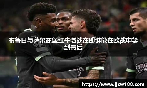布鲁日与萨尔茈堡红牛激战在即谁能在欧战中笑到最后