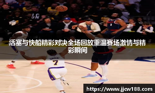 活塞与快船精彩对决全场回放重温赛场激情与精彩瞬间
