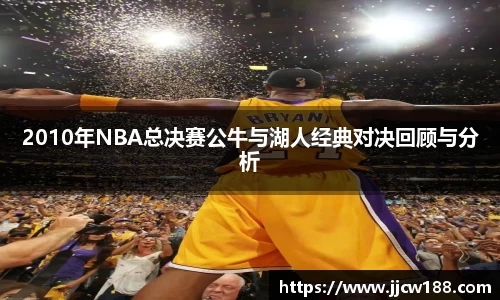 2010年NBA总决赛公牛与湖人经典对决回顾与分析
