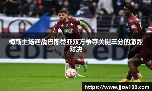 梅斯主场迎战巴斯蒂亚双方争夺关键三分的激烈对决