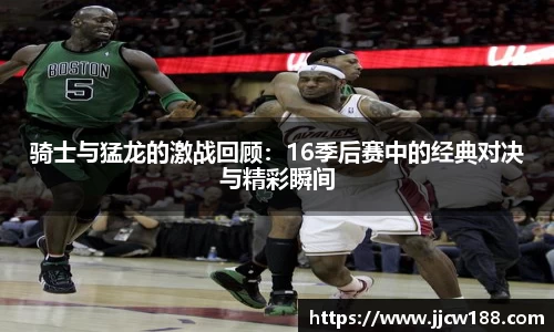 骑士与猛龙的激战回顾：16季后赛中的经典对决与精彩瞬间