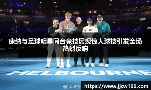 康纳与足球明星同台竞技展现惊人球技引发全场热烈反响