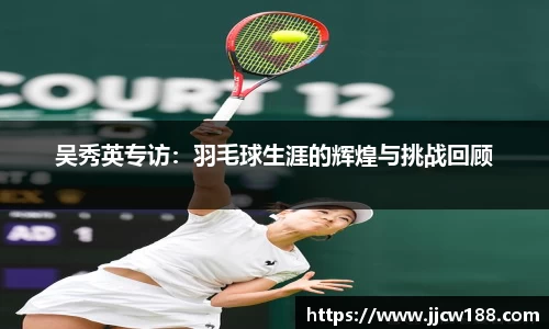 吴秀英专访：羽毛球生涯的辉煌与挑战回顾